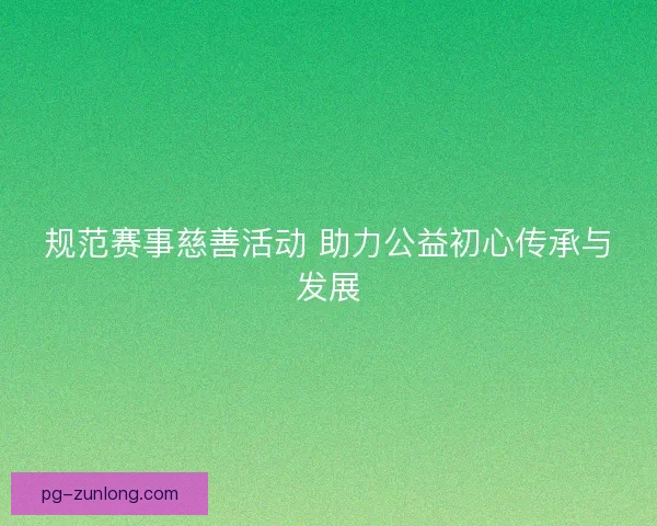 规范赛事慈善活动 助力公益初心传承与发展